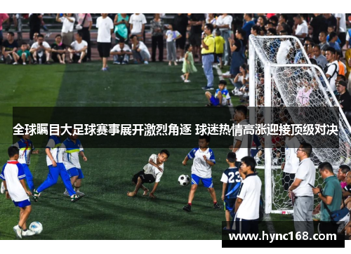 全球瞩目大足球赛事展开激烈角逐 球迷热情高涨迎接顶级对决